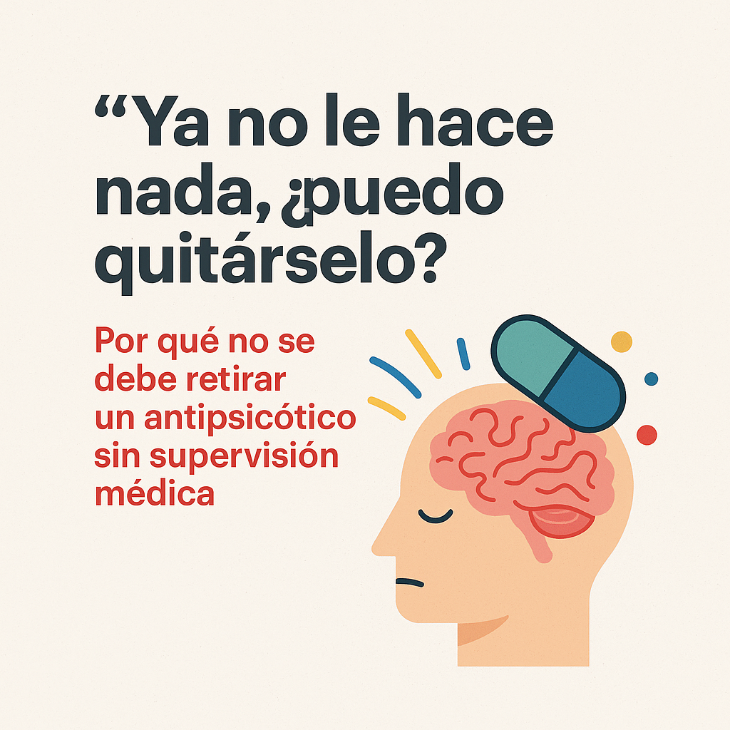 “Ya no le hace nada, ¿puedo quitárselo?” Por qué no se debe retirar un antipsicótico sin supervisión médica.